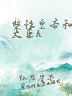 双性皇帝和双根大臣h