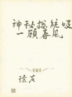 神秘总统吸够没 一顾春风