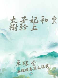 太子妃和皇上在树干上