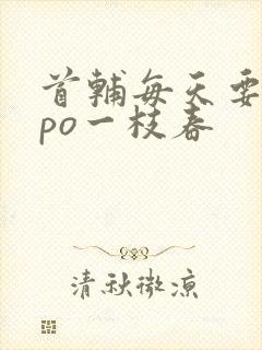 首辅每天要不够po一枝春