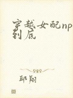 穿越女配np湿到底