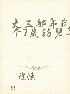 大三那年我有了个7岁的儿子