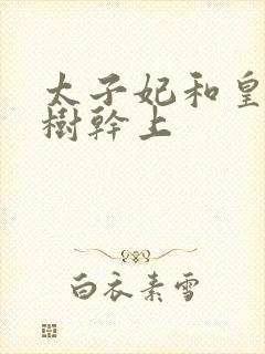 太子妃和皇上在树干上