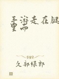 手游走在腿的最里面