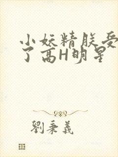 小妖精朕受不了了高H明星