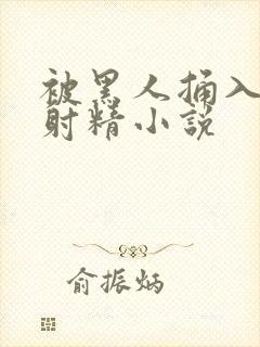 被黑人捅入子宫射精小说