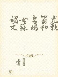 媚女名器尤物h文苏嫣和教官