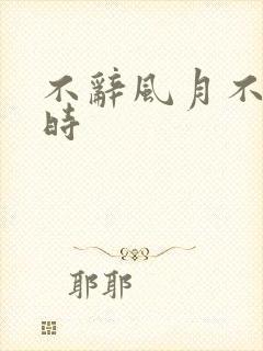 不辞风月不负当时