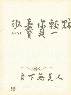 班长你轻点灬爽灬宝贝一