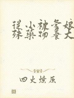 从小被爹娘用特殊药物养大