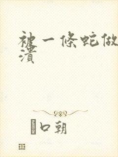 被一条蛇做到崩溃