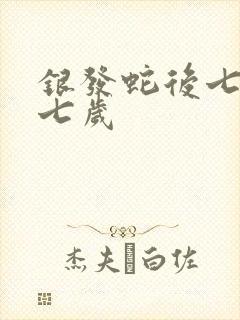 银发蛇后七岁七七岁
