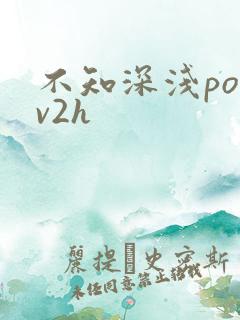 不知深浅po1v2h