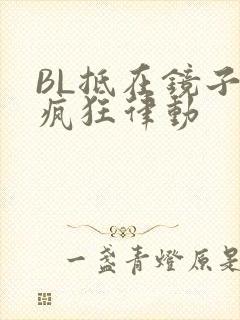 BL抵在镜子上疯狂律动
