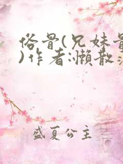 俗骨(兄妹骨科)作者:懒散蒲公英