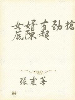 女婿有劲枪枪到底陈超