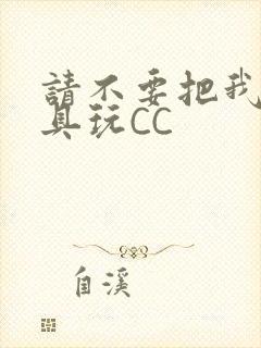 请不要把我当玩具玩CC