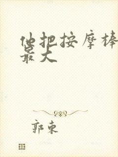 他把按摩棒开到最大