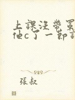 上课没带罩子让他c了一节课