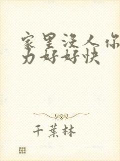 家里没人你用点力好好快