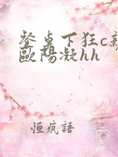 餐桌下狂c亲女欧阳凝hh