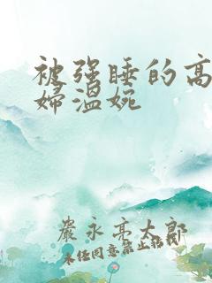 被强睡的高H公妇温婉