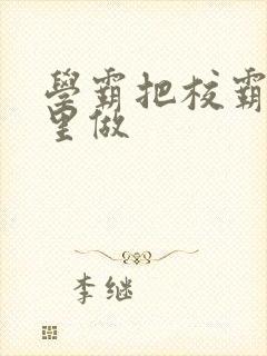 学霸把校霸往死里做