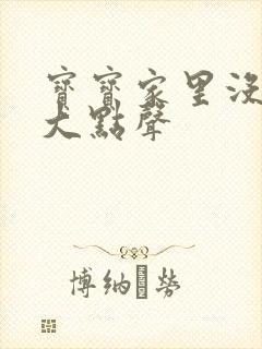 宝宝家里没人叫大点声