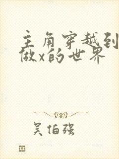 主角穿越到随处做x的世界