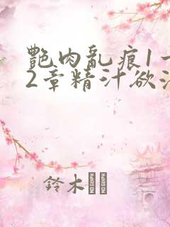 艳肉乱痕1一12章精汁欲液