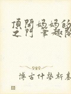 顶开妈妈的生命之门 笔趣阁