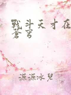战斗天才在斗破苍穹