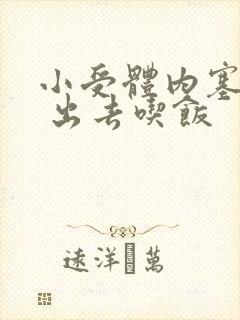 小受体内塞东西 出去吃饭