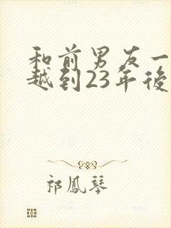 和前男友一起穿越到23年后