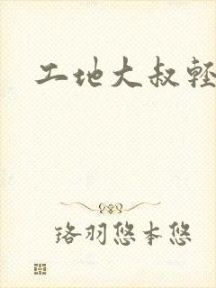 工地大叔轻一点