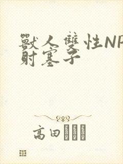 兽人双性NP内射塞子