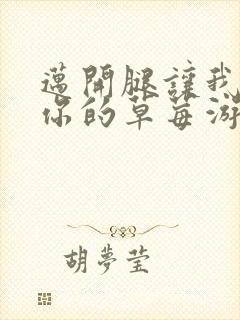 迈开腿让我看看你的草莓游