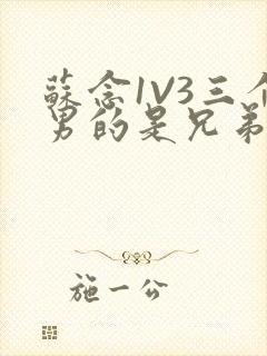 苏念1V3三个男的是兄弟