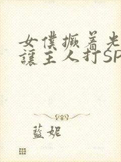 女仆撅着光屁股让主人打SP