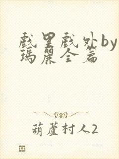 戏里戏外by苏玛丽全篇