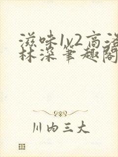 滋味1v2商洛林深笔趣阁