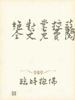 绝对掌控苏绵绵全文免费阅读