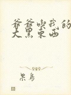 爷爷吃我的奶奶大黑东西