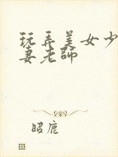 玩弄美女少妇人妻老师