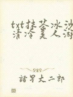 txt抹茶冰沙清冷美人游戏阅读