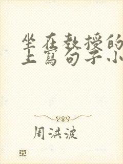 坐在教授的根茎上写句子小说