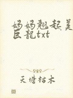 妈妈翘起美臂迎巨龙txt