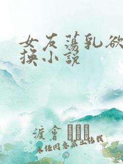 女友荡乳欲伦交换小说