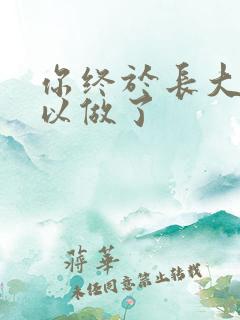 你终于长大了可以做了