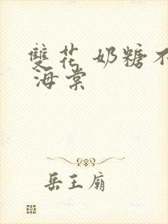 双花 奶糖不甜 海棠